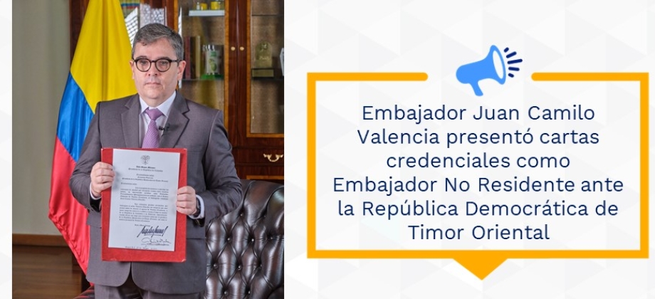 Embajador Juan Camilo Valencia presentó cartas credenciales como Embajador No Residente ante la República Democrática de Timor Oriental